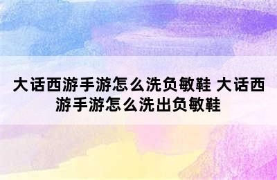 大话西游手游怎么洗负敏鞋 大话西游手游怎么洗出负敏鞋